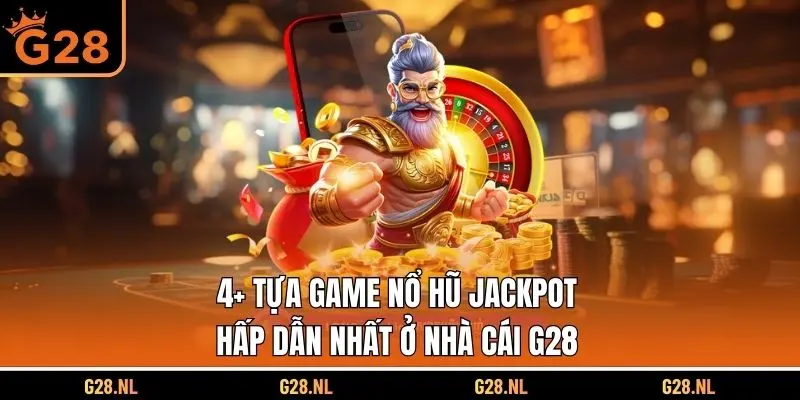 4+ Tựa Game Nổ Hũ Jackpot Hấp Dẫn Nhất Ở Nhà Cái G28