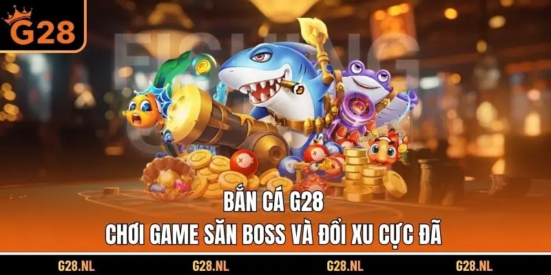 Bắn Cá G28 - Chơi Game Săn Boss Và Đổi Xu Cực Đã 