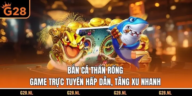 Bắn Cá Thần Rồng - Game Trực Tuyến Hấp Dẫn, Tăng Xu Nhanh