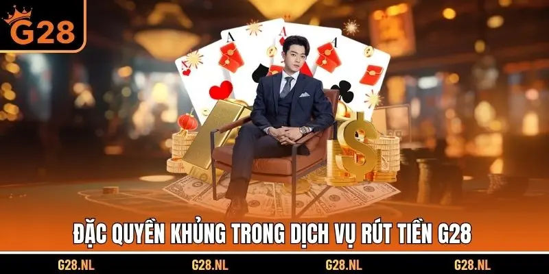 Đặc quyền khủng trong dịch vụ rút tiền G28 