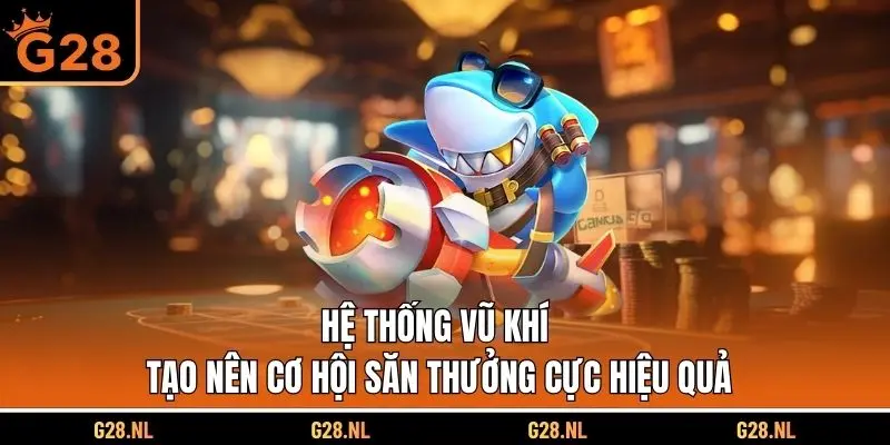 Hệ thống vũ khí tạo nên cơ hội săn thưởng cực hiệu quả