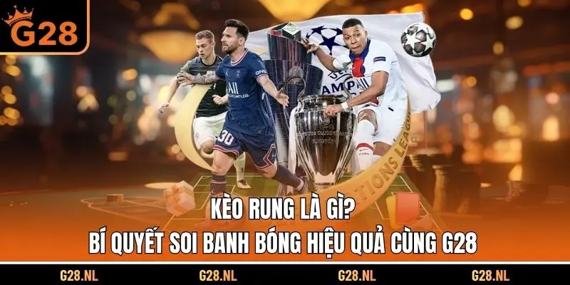 Kèo Rung Là Gì? Bí Quyết Soi Banh Bóng Hiệu Quả Cùng G28