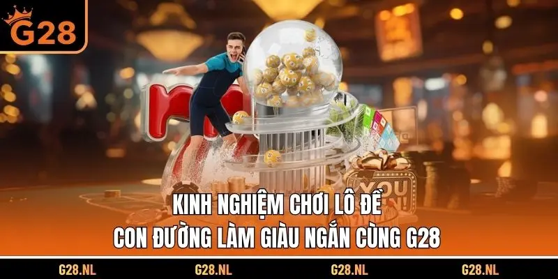 Kinh Nghiệm Chơi Lô Đề - Con Đường Làm Giàu Ngắn Cùng G28