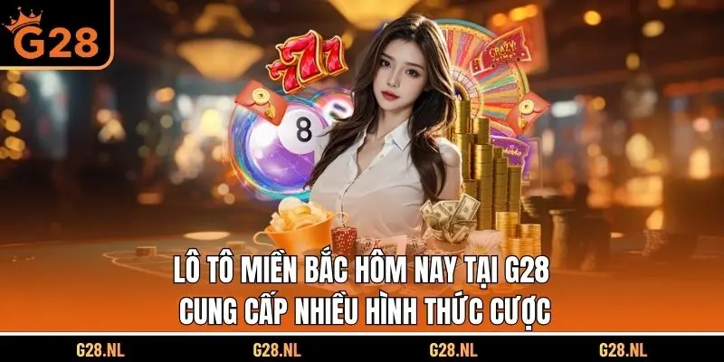 Lô tô miền Bắc hôm nay tại G28 cung cấp nhiều hình thức cược