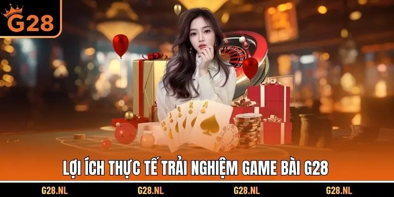 Lợi ích thực tế trải nghiệm game bài G28