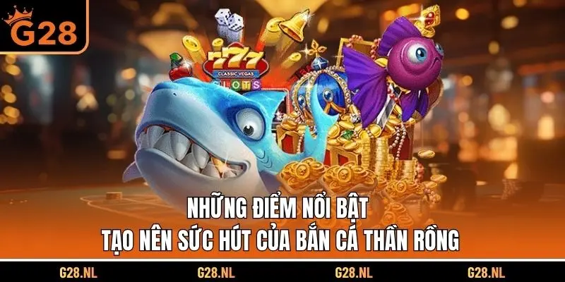 Những đặc điểm nổi trội tạo nên sức hút của chơi game bắn cá thần rồng G28