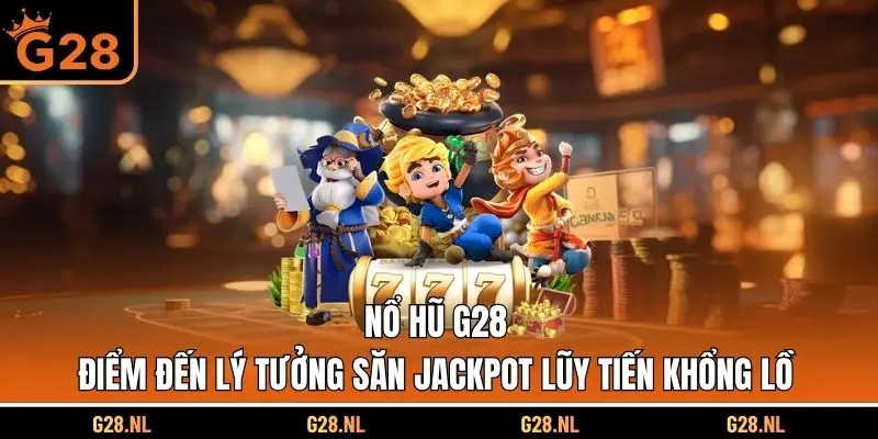 Nổ Hũ G28 - Điểm Đến Lý Tưởng Săn Jackpot Lũy Tiến Khổng Lồ