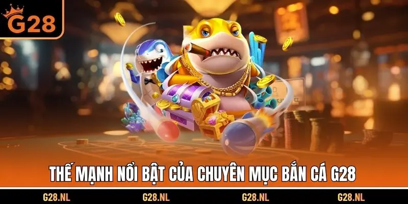 Thế mạnh nổi bật của chuyên mục bắn cá G28 