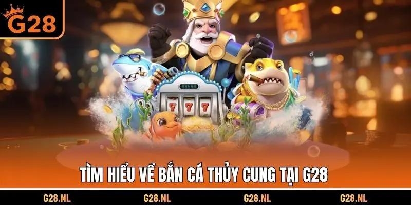 Tìm hiểu về bắn cá thủy cung tại G28