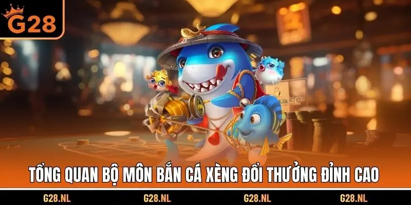 Tổng quan bộ môn bắn cá xèng đổi thưởng đỉnh cao