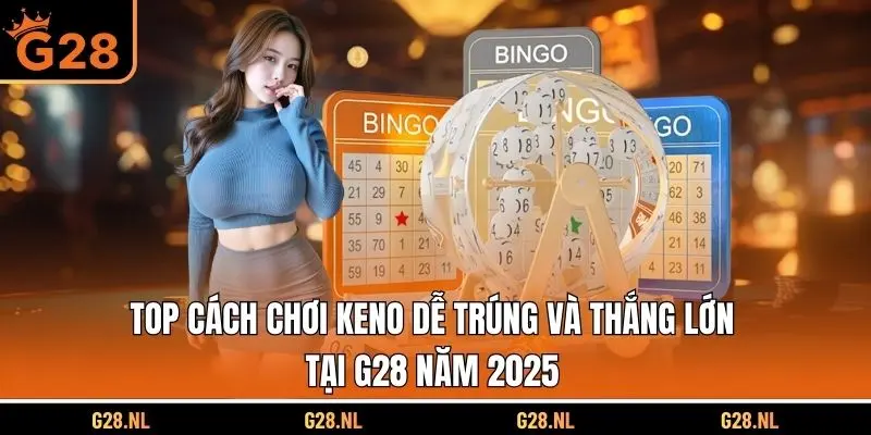 Top Cách Chơi Keno Dễ Trúng Và Thắng Lớn Tại G28 Năm 2025 