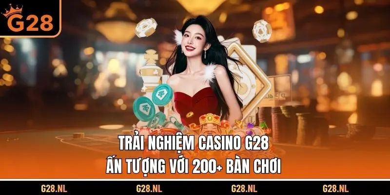 Trải Nghiệm Casino G28 Ấn Tượng Với 200+ Bàn Chơi